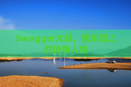 Swagger大叔,音乐路上的传奇人物